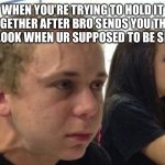 When you haven't told anybody | WHEN YOU’RE TRYING TO HOLD IT TOGETHER AFTER BRO SENDS YOU THAT ONE LOOK WHEN UR SUPPOSED TO BE SILENT | image tagged in when you haven't told anybody | made w/ Imgflip meme maker