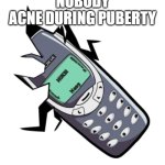 its so annoying!!!!!! | *NOBODY*
ACNE DURING PUBERTY | image tagged in indestructable nokia 3310,puberty,acne,teen | made w/ Imgflip meme maker