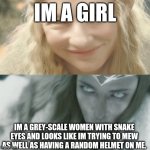 2nd pls upvote(im not begging) | IM A GIRL; IM A GREY-SCALE WOMEN WITH SNAKE EYES AND LOOKS LIKE IM TRYING TO MEW AS WELL AS HAVING A RANDOM HELMET ON ME. | image tagged in galadriel two sides,visual pun | made w/ Imgflip meme maker