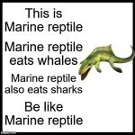 Be Like Marine Reptile | This is Marine reptile; Marine reptile eats whales; Marine reptile also eats sharks; Be like Marine reptile | image tagged in memes,be like bill,reptile | made w/ Imgflip meme maker