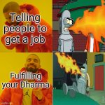 Spit Hot Fiyah | Telling people to get a job; Fulfilling your Dharma | image tagged in drake hotline bling,philosoraptor,game of thrones,hunger games,avengers endgame,futurama fry | made w/ Imgflip meme maker