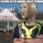 david bazuki needs to be fired | DAVID BAZUKI AFTER BANING SHLEP PERMANENTLY:; Chend | image tagged in sayfdee,freeschlep,roblox ban,roblox,banned from roblox,roblox meme | made w/ Imgflip meme maker
