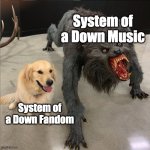 The SOAD fanbase is SO FUNNY!!!! | System of a Down Music; System of a Down Fandom | image tagged in dog vs werewolf | made w/ Imgflip meme maker