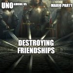 warning: only play these games if you have no friends | MONOPOLY; BLUE SHELL; UNO; AMONG US; MARIO PARTY; DESTROYING FRIENDSHIPS | image tagged in swords united,monopoly,friendship ended,uno,blue shell,funny memes | made w/ Imgflip meme maker