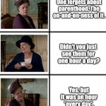 Parenting is so hard | One forgets about parenthood. The on-and-on-ness of it. Didn't you just 
see them for 
one hour a day? Yes, but it was an hour *every day*. | image tagged in 3 x 2 meme template | made w/ Imgflip meme maker