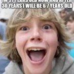 6 7 Kid | IM 37 YEARS OLD NOW AND AFTER 30 YEARS I WILL BE 6 7 YEARS OLD | image tagged in 6 7 kid | made w/ Imgflip meme maker