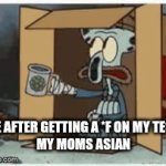 Im homless now | ME AFTER GETTING A *F ON MY TEST 
MY MOMS ASIAN | image tagged in gifs,no cao,this is slo true idk why | made w/ Imgflip video-to-gif maker