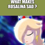 what makes rosalina sad ?