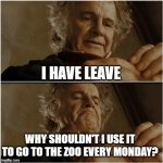 Bilbo getting out of work | I HAVE LEAVE; WHY SHOULDN'T I USE IT TO GO TO THE ZOO EVERY MONDAY? | image tagged in bilbo - why shouldn t i keep it,zoo,skip work,antiwork | made w/ Imgflip meme maker