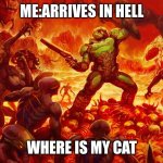 cat good | ME:ARRIVES IN HELL; WHERE IS MY CAT | image tagged in doomguy | made w/ Imgflip meme maker