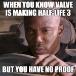 We know what your hiding valve... | WHEN YOU KNOW VALVE IS MAKING HALF-LIFE 3; BUT YOU HAVE NO PROOF | image tagged in doakes,half life 3 | made w/ Imgflip meme maker
