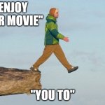 bye bye i quit | "ENJOY YOUR MOVIE"; "YOU TO" | image tagged in walking off cliff | made w/ Imgflip meme maker