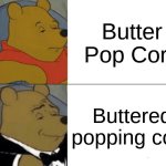 Tuxedo Winnie The Pooh | Butter Pop Corn; Buttered popping corn | image tagged in memes,tuxedo winnie the pooh | made w/ Imgflip meme maker