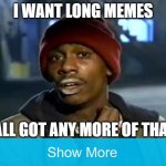sike | I WANT LONG MEMES; Y'ALL GOT ANY MORE OF THAT? | image tagged in memes,sike,lmao,troll,trololol,we have been tricked | made w/ Imgflip meme maker