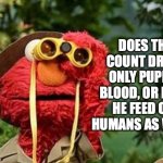 Elmo worries about The Count | DOES THE COUNT DRINK ONLY PUPPET BLOOD, OR DOES HE FEED OFF HUMANS AS WELL? | image tagged in elmo with binoculars sesame street | made w/ Imgflip meme maker