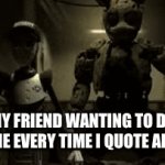 When I quote Afton | MY FRIEND WANTING TO DO TO ME EVERY TIME I QUOTE AFTON | image tagged in gifs,fun | made w/ Imgflip video-to-gif maker