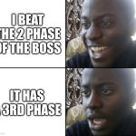 Happy / Shock | I BEAT THE 2 PHASE OF THE BOSS; IT HAS A 3RD PHASE | image tagged in happy / shock | made w/ Imgflip meme maker