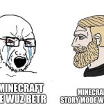 So true | MINECRAFT STORY MODE WUZ BETR; THE MINECRAFT MOVIE WUZ BETR | image tagged in soyboy vs yes chad | made w/ Imgflip meme maker