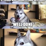 I will ignore comments talking about preferring their steaks well done | WHAT IS THE PERFECT INSULT TO A PERSON WHO COOKS STEAKS ON A GRILL; "WELL DONE" | image tagged in memes,bad pun dog,steak,barbecue,bbq | made w/ Imgflip meme maker