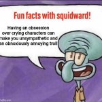 Why do some immature users have this type of fixation when it comes to cartoons they watched? | Having an obsession over crying characters can make you unsympathetic and an obnoxiously annoying troll | image tagged in fun facts with squidward,squidward,crying,truth,deviantart,fun fact | made w/ Imgflip meme maker