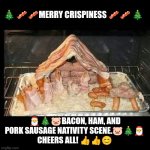 Merry  Crispiness | 🎄 🥓🥓MERRY CRISPINESS 🥓🥓 🎄; 🎅🎄🐷BACON, HAM, AND PORK SAUSAGE NATIVITY SCENE.🐷🎄🎅
CHEERS ALL! 👍👍😊 | image tagged in merry crispiness,merry christmas,bacon,pig,fun | made w/ Imgflip meme maker