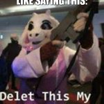 Delete this my child | ME WHEN I FEEL LIKE SAYING THIS: | image tagged in delete this my child | made w/ Imgflip meme maker