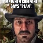 Or tahiti, fiji, aulstralia, or mango | ME WHEN SOMEONE SAYS "PLAN": | image tagged in rdr2,rdr,red dead,rockstar,games | made w/ Imgflip meme maker