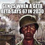 this is true | GEN ZS WHEN A GETA BETA SAYS 67 IN 2030 | image tagged in thousand yard stare,fun,relatable | made w/ Imgflip meme maker