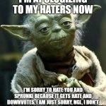Apologizing | I'M APOLOGIZING TO MY HATERS NOW; I'M SORRY TO HATE YOU AND SPRUNKI BECAUSE IT GETS HATE AND DOWNVOTES, I AM JUST SORRY, NGL, I DON'T WATCH GAMETOONS BECAUSE I HATE BRAINROT | image tagged in memes,star wars yoda,incredibox | made w/ Imgflip meme maker