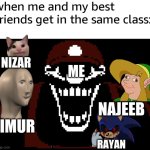 the arabian quintuplex of trouble | when me and my best friends get in the same class:; NIZAR; ME; NAJEEB; TIMUR; RAYAN | image tagged in mx,sonic exe,link,meme man,beluga,mario wtf | made w/ Imgflip meme maker