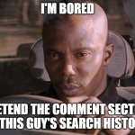 entertain me | I'M BORED; PRETEND THE COMMENT SECTION IS THIS GUY'S SEARCH HISTORY | image tagged in doakes,bored,comment section,search history,funny memes | made w/ Imgflip meme maker
