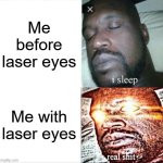Sleeping Shaq | Me before laser eyes; Me with laser eyes | image tagged in memes,sleeping shaq | made w/ Imgflip meme maker