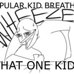 I’m finally back on the platform guys :D | -POPULAR KID BREATHES-; THAT ONE KID: | image tagged in wheeze,memes,gifs,popular kid,lol | made w/ Imgflip meme maker