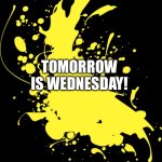 Wednesday | TOMORROW IS WEDNESDAY! | image tagged in wednesday | made w/ Imgflip meme maker