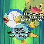 Can we have *one* scene without those things the Heroes always have? | Heroes with Power of Friendship, Flashback memories and Plot Armor; Villains who has trained over 10 years | image tagged in memes,villain,heroes | made w/ Imgflip meme maker