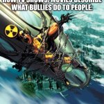 average schoold day with bullies be like: | HOW TV SHOWS/MOVIES DESCRIBE WHAT BULLIES DO TO PEOPLE: | image tagged in average wolverine subplot,school,bully | made w/ Imgflip meme maker