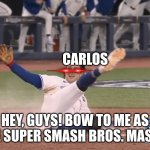 POV: The king of Super Smash Bros. is here | CARLOS; HEY, GUYS! BOW TO ME AS I THE SUPER SMASH BROS. MASTER! | image tagged in blue jays | made w/ Imgflip meme maker