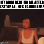 e | MY MOM BEATING ME AFTER I STOLE ALL HER PAINKILLERS | image tagged in gifs,e | made w/ Imgflip video-to-gif maker