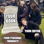 Grant Gustin over grave | YOUR BOOK; YOUR EDITOR; YOUR PERSONAL THOUGHTS | image tagged in grant gustin over grave | made w/ Imgflip meme maker