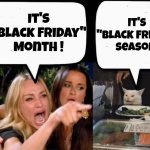 Give It A Rest , Please | It's "Black Friday" Season; It's "Black Friday" Month ! | image tagged in don't eat the cat,commercials,christmas shopping,corporate greed,it's on sale,well yes but actually no | made w/ Imgflip meme maker