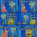 Running meme | I'm a sprinter; What does that mean; No it doesnt; It means hes afraid of long runs; Wanna go run a mile; Stop you'll give him shin splints | image tagged in stop it patrick you're scaring him | made w/ Imgflip meme maker