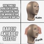 Has this ever happened to you? | YOU FINALLY PUBLISH A GAME ON SCRATCH THAT YOU WORKED FOR 10 HOURS A DAY ON; BARELY ANYBODY SEES IT | image tagged in kalm panik | made w/ Imgflip meme maker