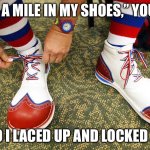 Lace Up and Lock In | “WALK A MILE IN MY SHOES,” YOU SAID; SO I LACED UP AND LOCKED IN | image tagged in clown shoes,walk,shoes,lock in,clown | made w/ Imgflip meme maker