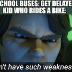 I don't have such weaknesses | SCHOOL BUSES: GET DELAYED; KID WHO RIDES A BIKE: | image tagged in i don't have such weaknesses | made w/ Imgflip meme maker