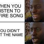 Oh yeah! Oh no... | WHEN YOU LISTEN TO A FIRE SONG; YOU DIDN’T GET THE NAME | image tagged in oh yeah oh no | made w/ Imgflip meme maker