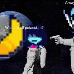 Always Has Been | Always Has Been; Wait, it’s all potassium? | image tagged in memes,always has been | made w/ Imgflip meme maker
