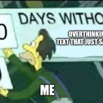0 days without (Lenny, Simpsons) | OVERTHINKING A TEXT THAT JUST SAID "OK"; ME | image tagged in 0 days without lenny simpsons | made w/ Imgflip meme maker