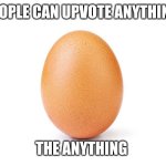 The Current Most Liked Photo on Instagram | PEOPLE CAN UPVOTE ANYTHING; THE ANYTHING | image tagged in the current most liked photo on instagram | made w/ Imgflip meme maker