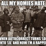all da homies hate this | ALL MY HOMIES HATE; WHEN AUTOCORRECT TURNS ‘LOL’ INTO ‘LIL’ AND NOW I’M A RAPPER | image tagged in all my homies hate | made w/ Imgflip meme maker