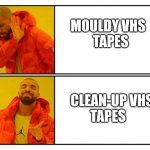 Mouldy VHS tape | MOULDY VHS
                           TAPES; CLEAN-UP VHS 
                           TAPES | image tagged in bad idea / good idea | made w/ Imgflip meme maker